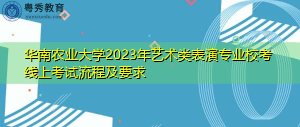 华南农业大学2023年艺术类表演专业校考线上考试流程及要求