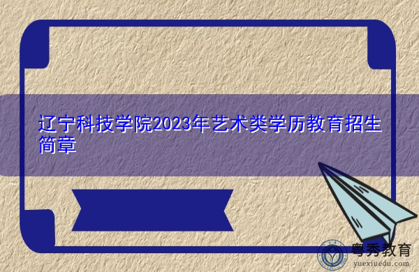 辽宁科技学院2023年艺术类学历教育招生简章