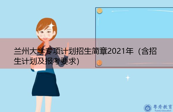兰州大学专项计划招生简章2021年（含招生计划及报考要求）