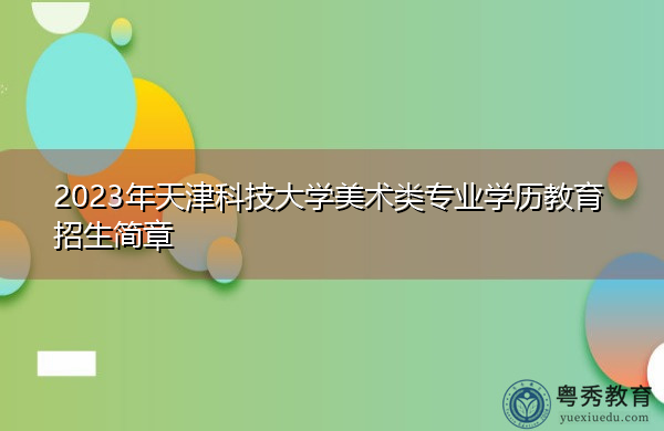 2023年天津科技大学美术类专业学历教育招生简章