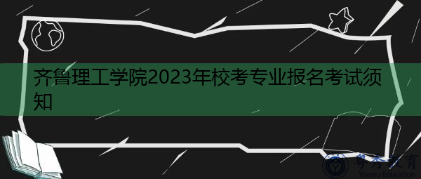 齐鲁理工学院2023年校考专业报名考试须知