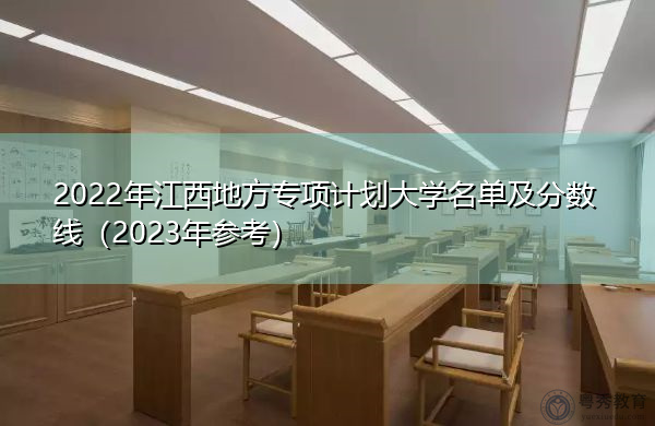 2022年江西地方专项计划大学名单及分数线（2023年参考）