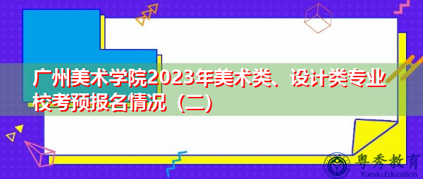 广州美术学院2023年美术类、设计类专业校考预报名情况（二）