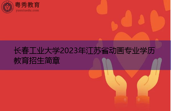 长春工业大学2023年江苏省动画专业学历教育招生简章