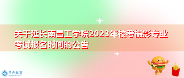 关于延长南昌工学院2023年校考摄影专业考试报名时间的公告 关于延长南昌工学院2023年校考摄影专业考试报名时间的公告