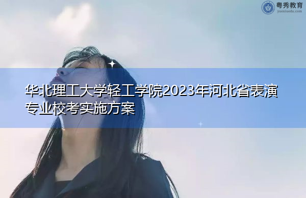 华北理工大学轻工学院2023年河北省表演专业校考实施方案