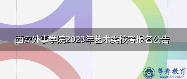 西安外事学院2023年艺术类校考报名公告