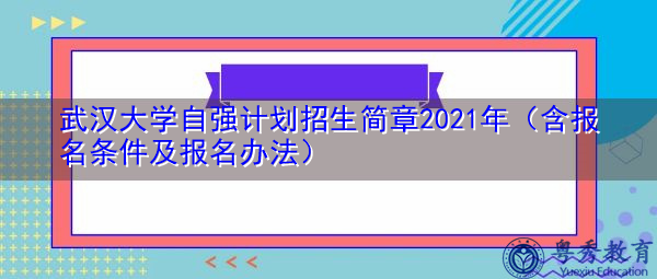 武汉大学自强计划招生简章2021年（含报名条件及报名办法）