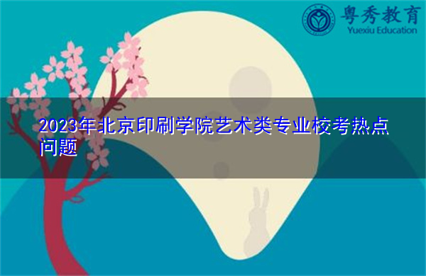 2023年北京印刷学院艺术类专业校考热点问题