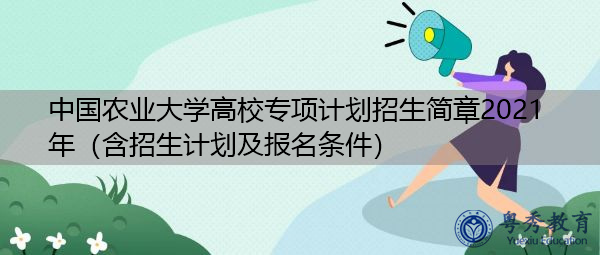 中国农业大学高校专项计划招生简章2021年（含招生计划及报名条件）