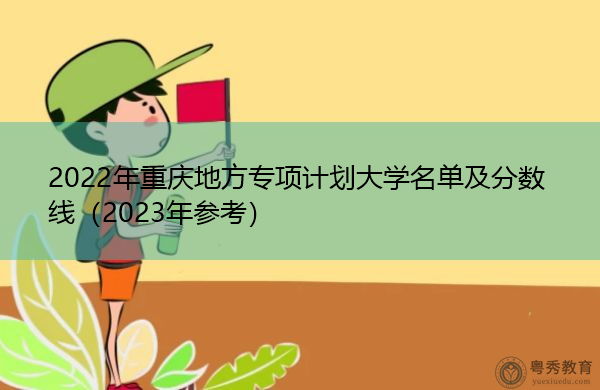 2022年重庆地方专项计划大学名单及分数线（2023年参考）