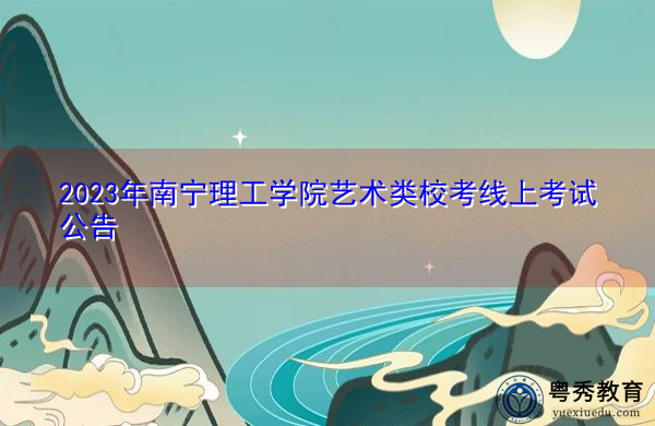 2023年南宁理工学院艺术类校考线上考试公告 2023年南宁理工学院艺术类校考线上考试公告