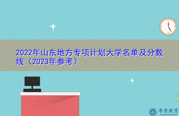 2022年山东地方专项计划大学名单及分数线（2023年参考）