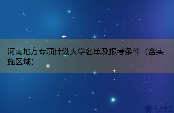 河南地方专项计划大学名单及报考条件(含实施区域) 河南地方专项计划大学名单及报考条件(含实施区域)