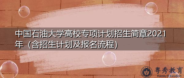 中国石油大学高校专项计划招生简章2021年（含招生计划及报名流程）