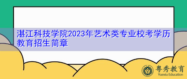 湛江科技学院2023年艺术类专业校考学历教育招生简章