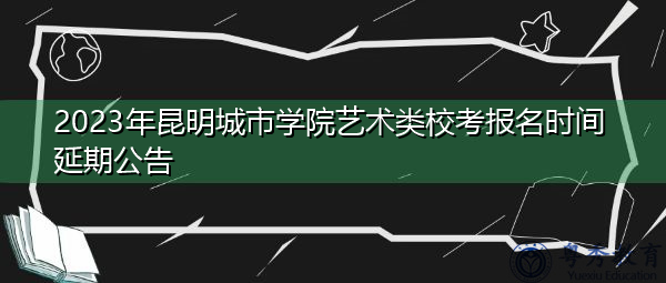 2023年昆明城市学院艺术类校考报名时间延期公告