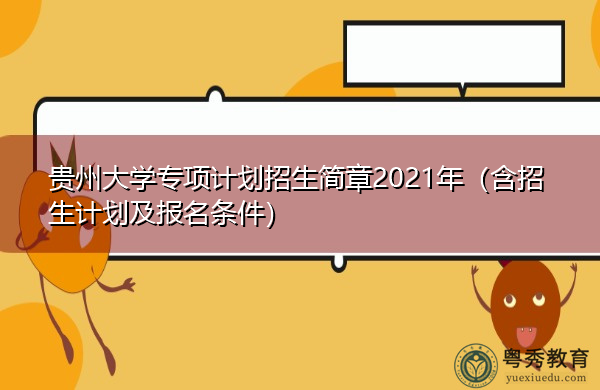 贵州大学专项计划招生简章2021年（含招生计划及报名条件）