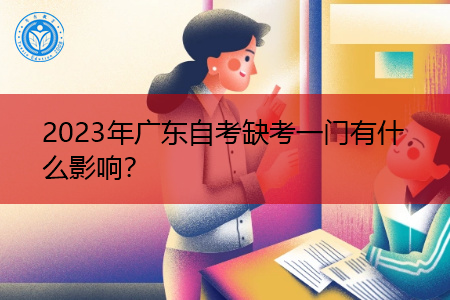 2023年广东自考缺考一门有什么影响? 2023年广东自考缺考一门有什么影响?